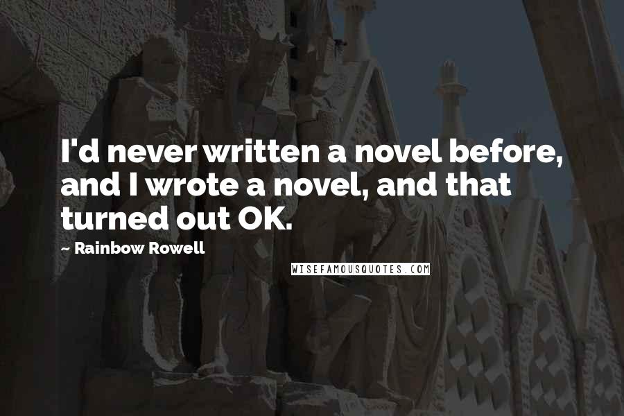 Rainbow Rowell Quotes: I'd never written a novel before, and I wrote a novel, and that turned out OK.