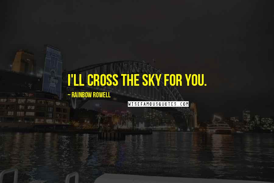 Rainbow Rowell Quotes: I'll cross the sky for you.