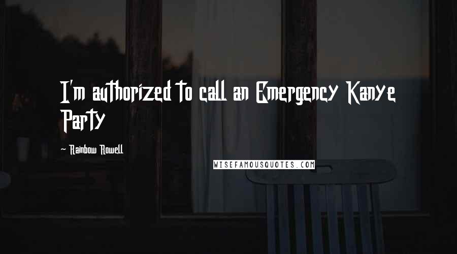 Rainbow Rowell Quotes: I'm authorized to call an Emergency Kanye Party