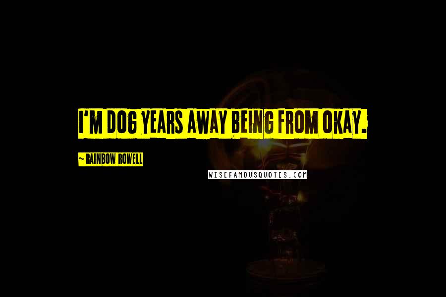 Rainbow Rowell Quotes: I'm dog years away being from okay.