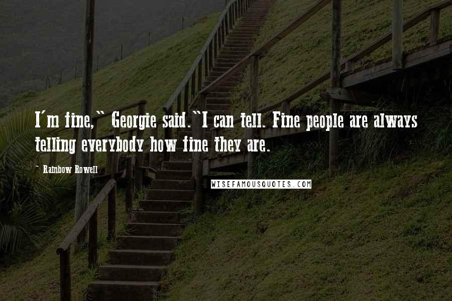 Rainbow Rowell Quotes: I'm fine," Georgie said."I can tell. Fine people are always telling everybody how fine they are.