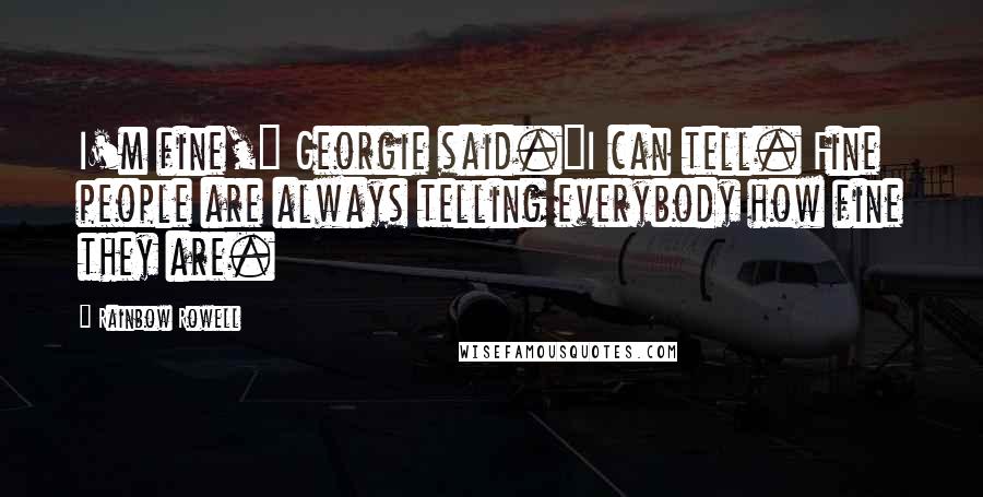 Rainbow Rowell Quotes: I'm fine," Georgie said."I can tell. Fine people are always telling everybody how fine they are.
