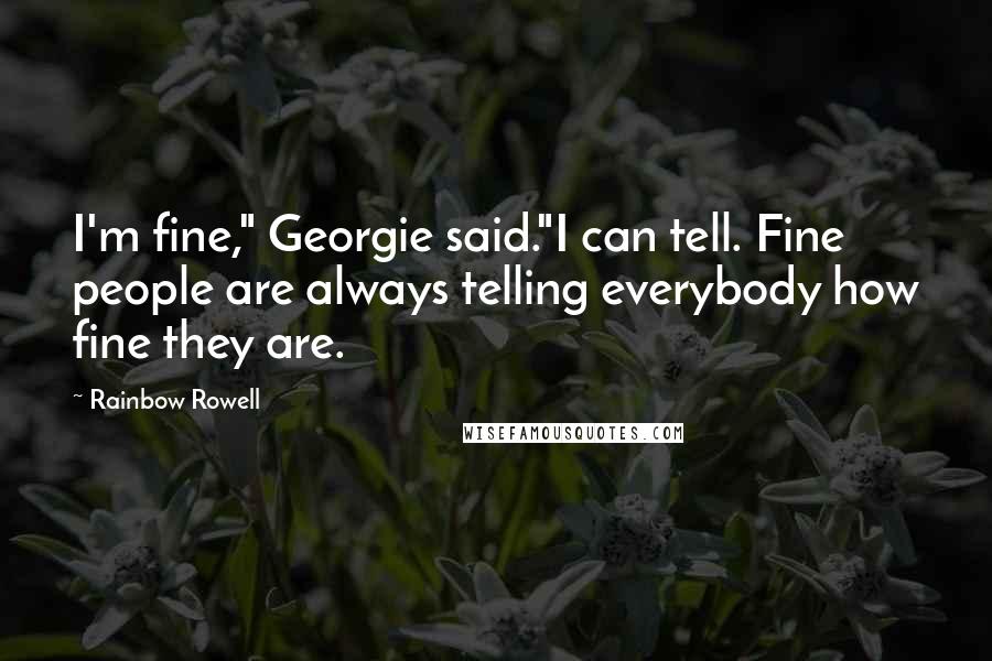 Rainbow Rowell Quotes: I'm fine," Georgie said."I can tell. Fine people are always telling everybody how fine they are.