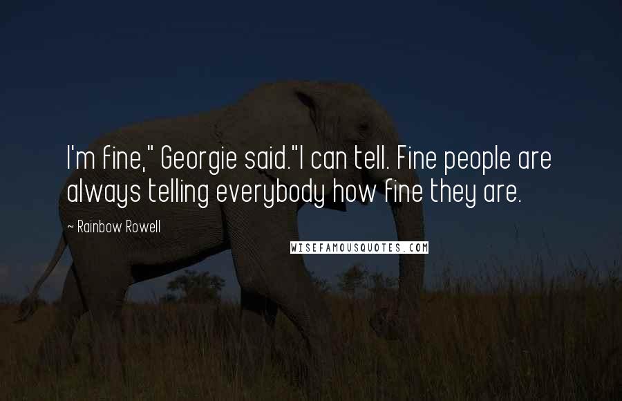 Rainbow Rowell Quotes: I'm fine," Georgie said."I can tell. Fine people are always telling everybody how fine they are.