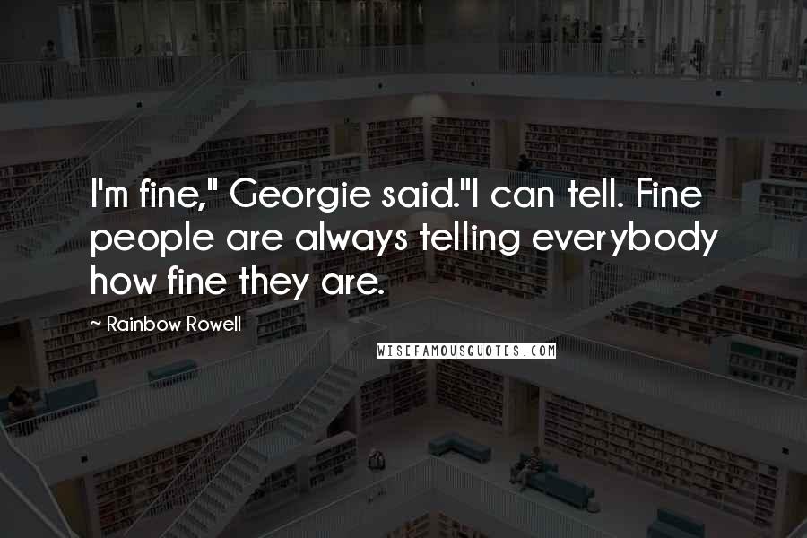 Rainbow Rowell Quotes: I'm fine," Georgie said."I can tell. Fine people are always telling everybody how fine they are.