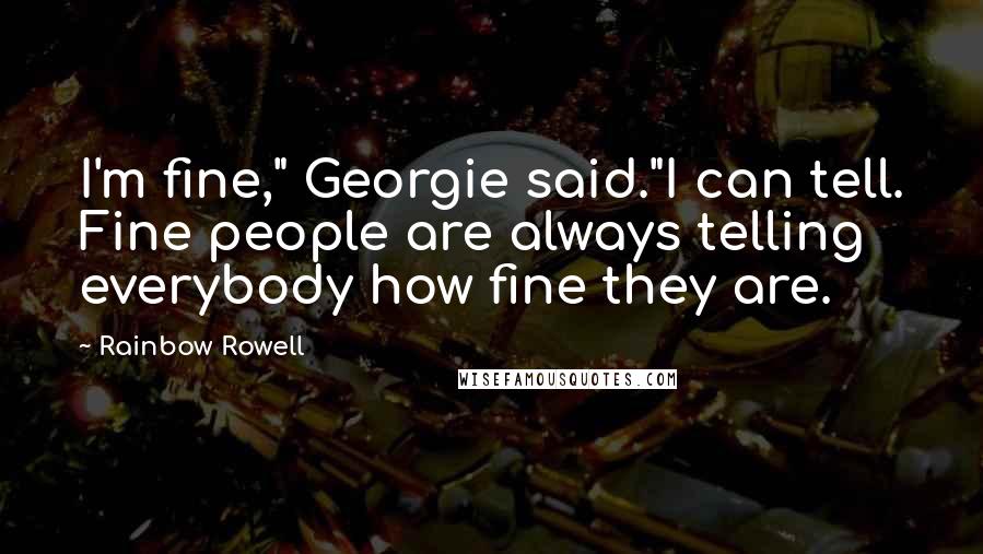 Rainbow Rowell Quotes: I'm fine," Georgie said."I can tell. Fine people are always telling everybody how fine they are.