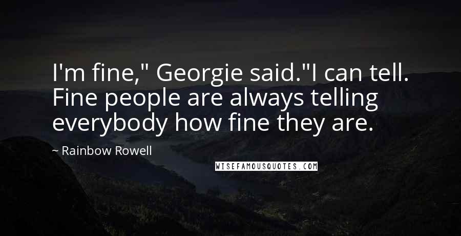 Rainbow Rowell Quotes: I'm fine," Georgie said."I can tell. Fine people are always telling everybody how fine they are.