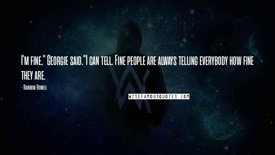 Rainbow Rowell Quotes: I'm fine," Georgie said."I can tell. Fine people are always telling everybody how fine they are.