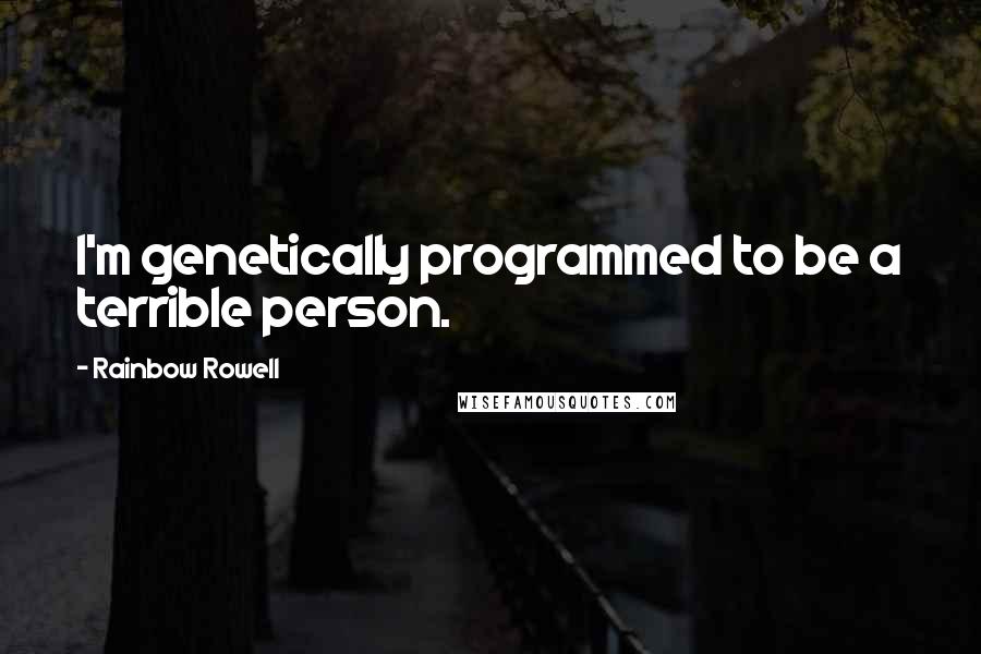 Rainbow Rowell Quotes: I'm genetically programmed to be a terrible person.