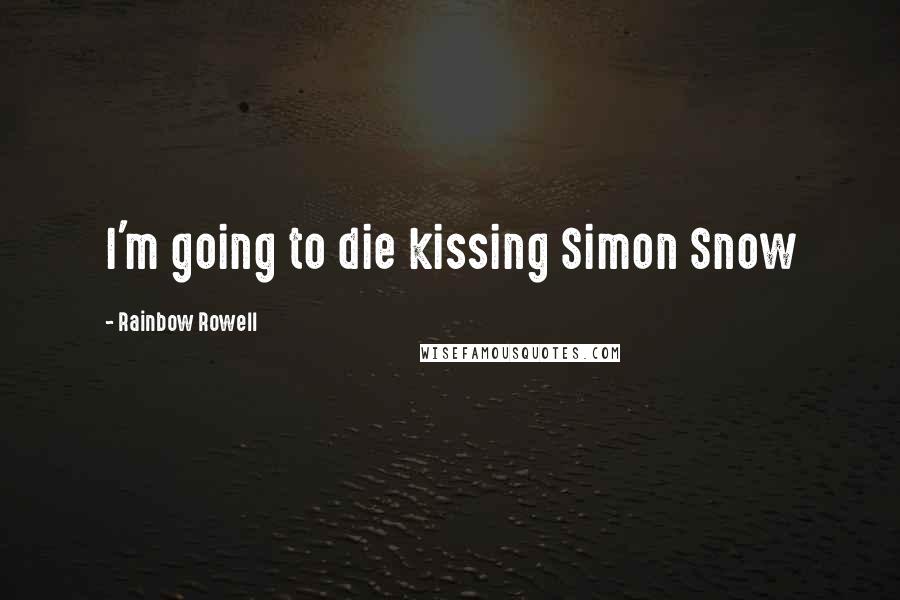 Rainbow Rowell Quotes: I'm going to die kissing Simon Snow