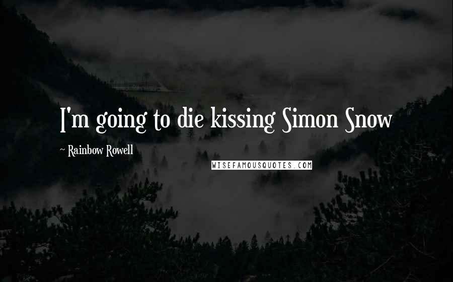 Rainbow Rowell Quotes: I'm going to die kissing Simon Snow