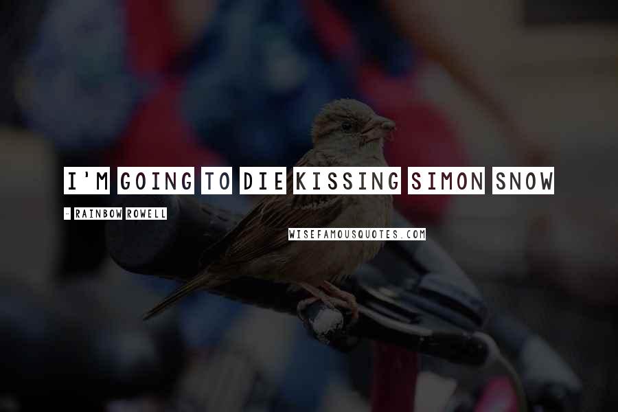 Rainbow Rowell Quotes: I'm going to die kissing Simon Snow