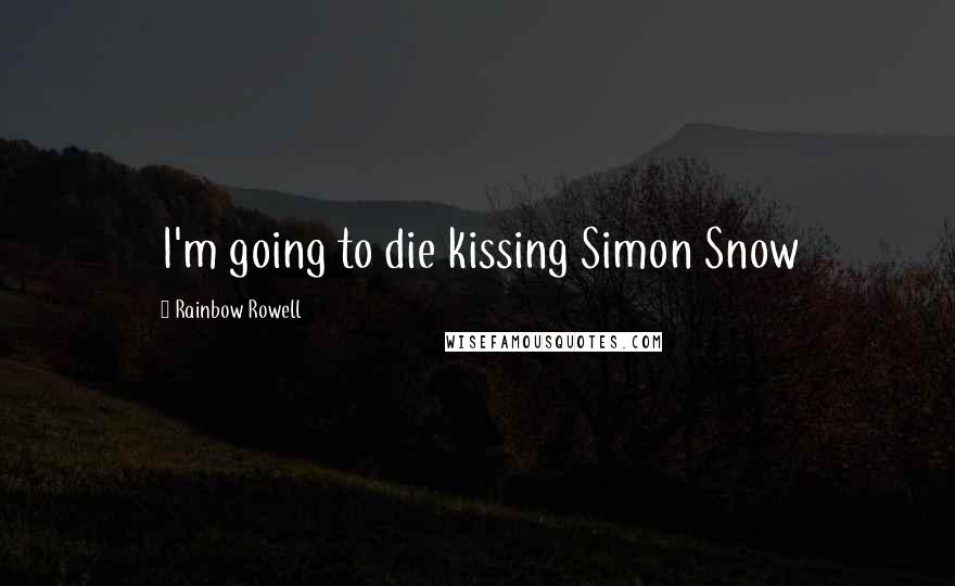 Rainbow Rowell Quotes: I'm going to die kissing Simon Snow