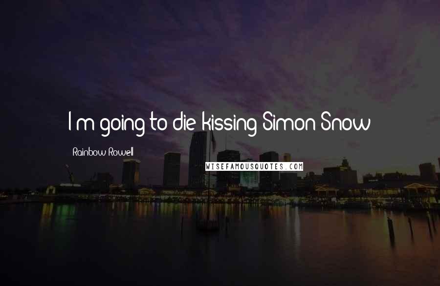 Rainbow Rowell Quotes: I'm going to die kissing Simon Snow