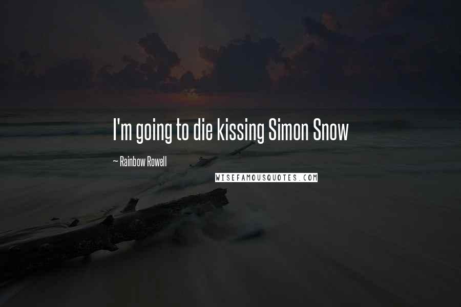 Rainbow Rowell Quotes: I'm going to die kissing Simon Snow