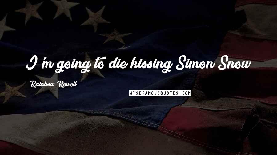 Rainbow Rowell Quotes: I'm going to die kissing Simon Snow