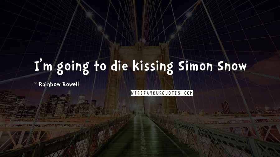 Rainbow Rowell Quotes: I'm going to die kissing Simon Snow