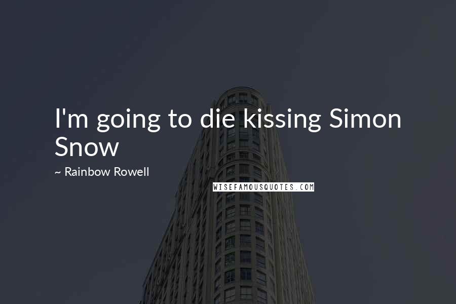 Rainbow Rowell Quotes: I'm going to die kissing Simon Snow