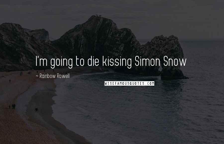 Rainbow Rowell Quotes: I'm going to die kissing Simon Snow