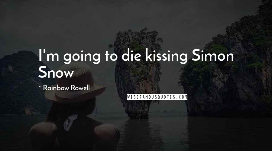 Rainbow Rowell Quotes: I'm going to die kissing Simon Snow