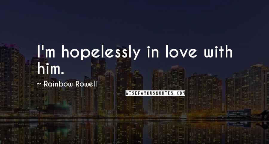 Rainbow Rowell Quotes: I'm hopelessly in love with him.