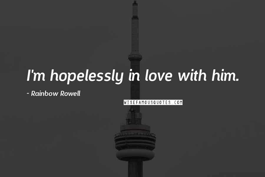 Rainbow Rowell Quotes: I'm hopelessly in love with him.