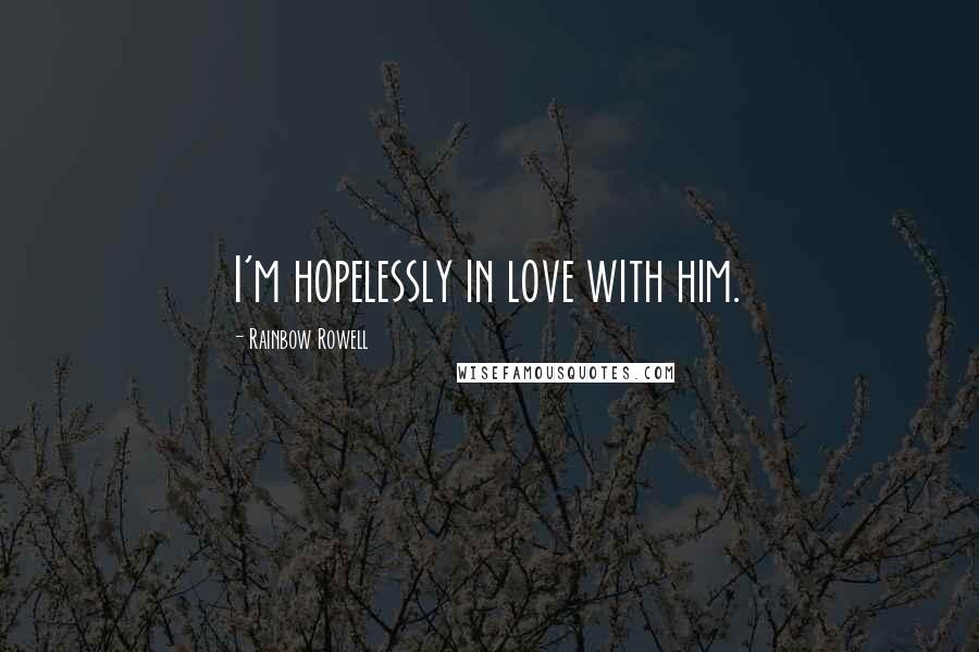 Rainbow Rowell Quotes: I'm hopelessly in love with him.