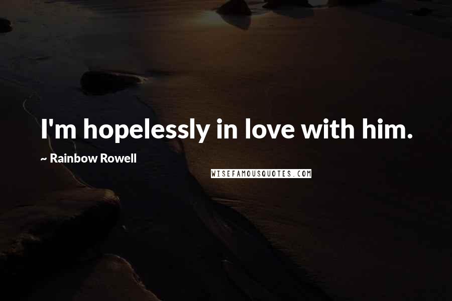 Rainbow Rowell Quotes: I'm hopelessly in love with him.