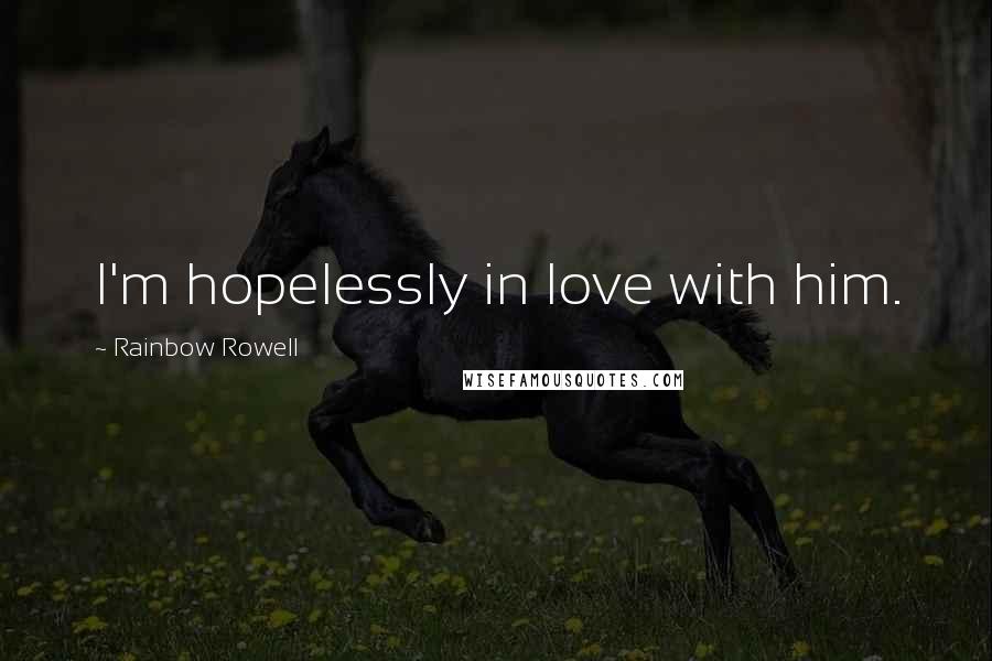Rainbow Rowell Quotes: I'm hopelessly in love with him.
