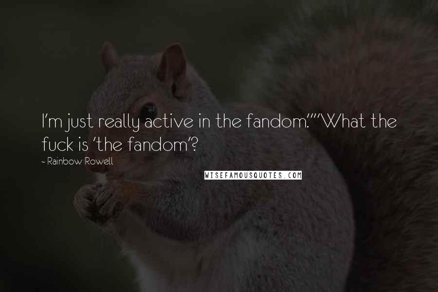 Rainbow Rowell Quotes: I'm just really active in the fandom.""What the fuck is 'the fandom'?