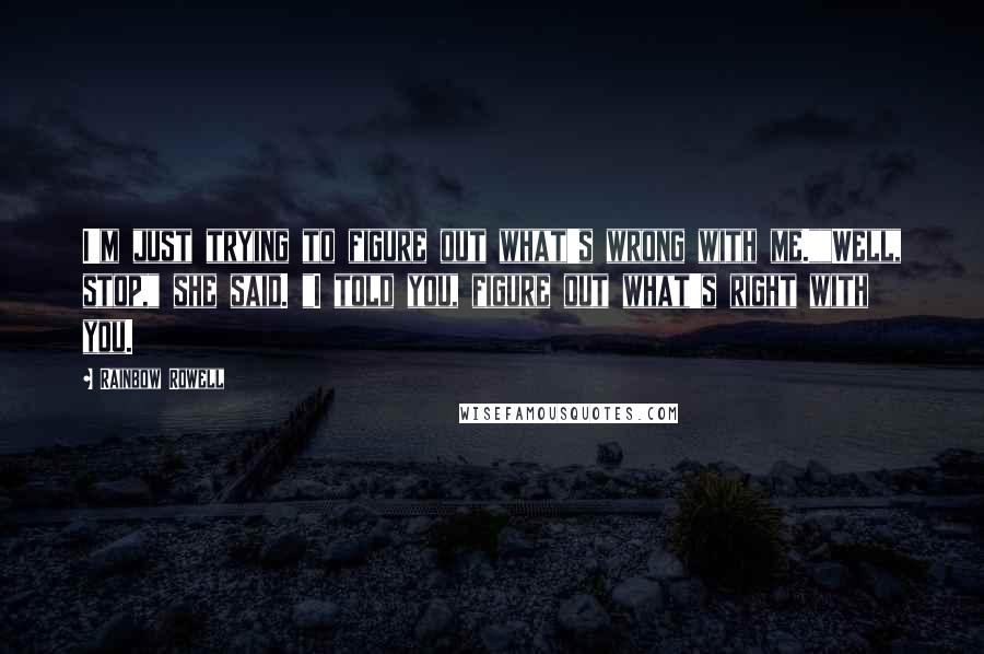 Rainbow Rowell Quotes: I'm just trying to figure out what's wrong with me.""Well, stop," she said. "I told you, figure out what's right with you.
