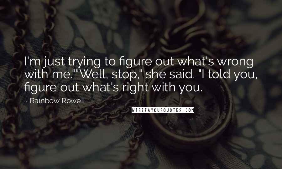 Rainbow Rowell Quotes: I'm just trying to figure out what's wrong with me.""Well, stop," she said. "I told you, figure out what's right with you.