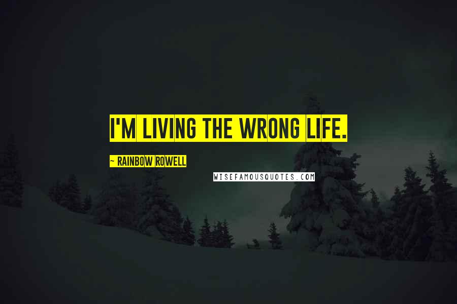 Rainbow Rowell Quotes: I'm living the wrong life.