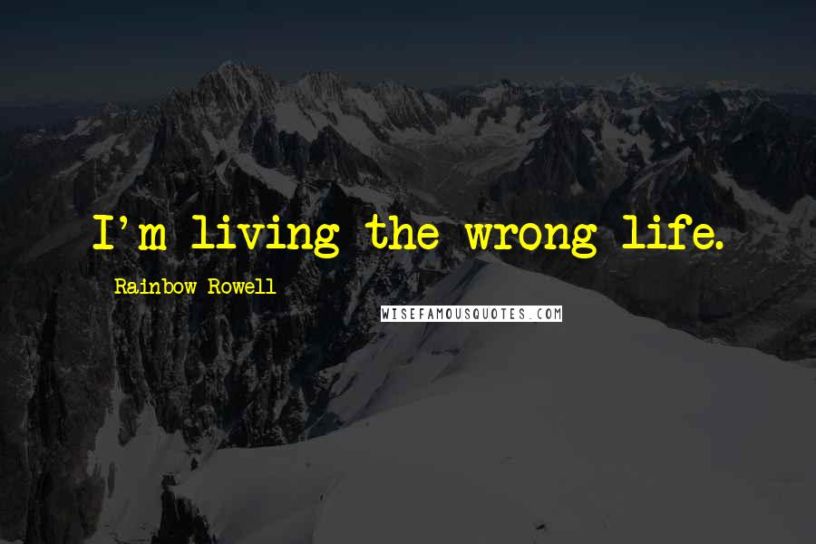 Rainbow Rowell Quotes: I'm living the wrong life.