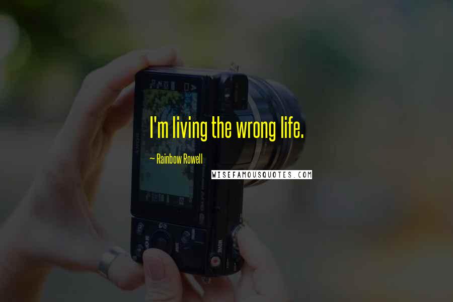 Rainbow Rowell Quotes: I'm living the wrong life.