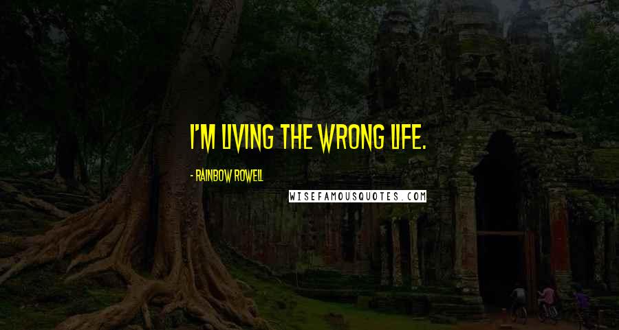 Rainbow Rowell Quotes: I'm living the wrong life.