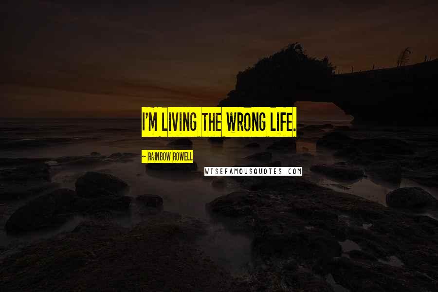 Rainbow Rowell Quotes: I'm living the wrong life.