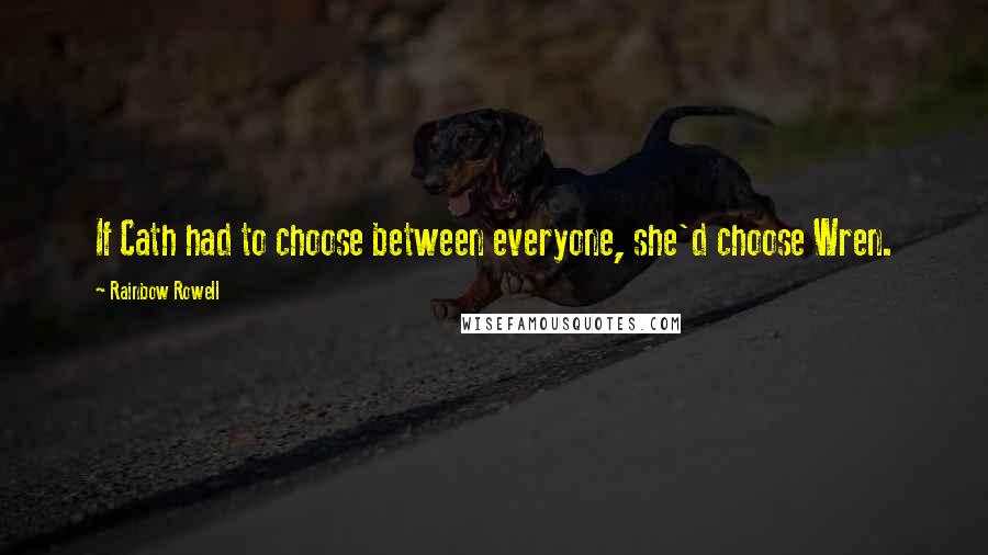 Rainbow Rowell Quotes: If Cath had to choose between everyone, she'd choose Wren.