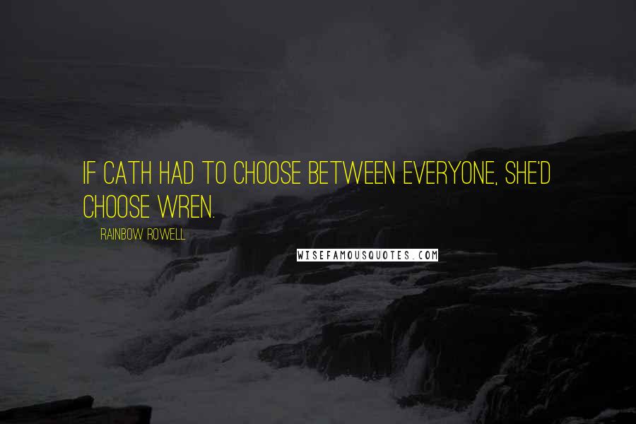 Rainbow Rowell Quotes: If Cath had to choose between everyone, she'd choose Wren.