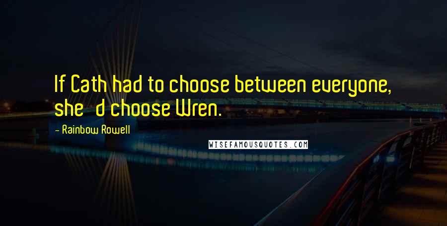 Rainbow Rowell Quotes: If Cath had to choose between everyone, she'd choose Wren.