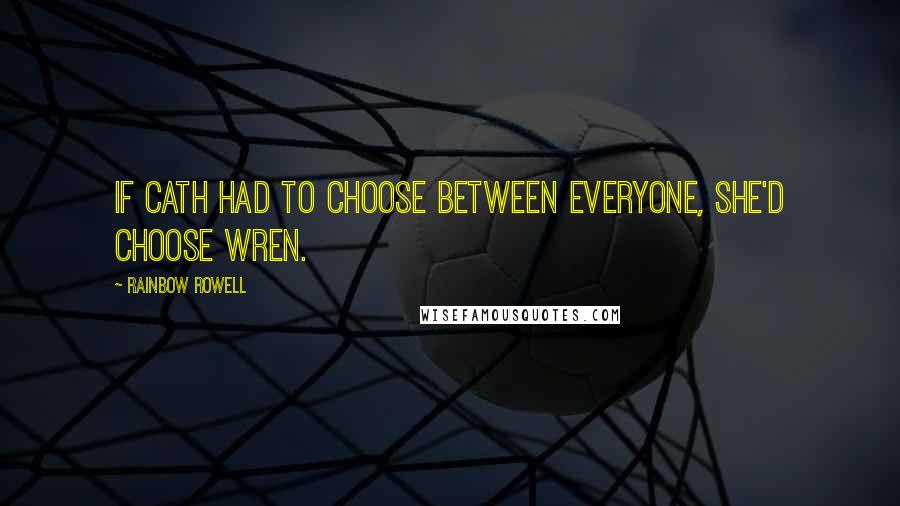 Rainbow Rowell Quotes: If Cath had to choose between everyone, she'd choose Wren.