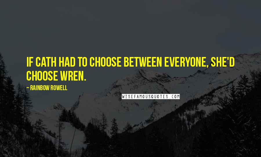 Rainbow Rowell Quotes: If Cath had to choose between everyone, she'd choose Wren.