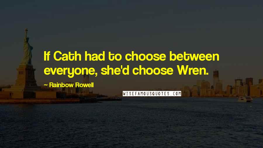 Rainbow Rowell Quotes: If Cath had to choose between everyone, she'd choose Wren.