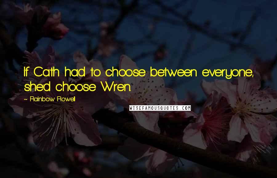 Rainbow Rowell Quotes: If Cath had to choose between everyone, she'd choose Wren.