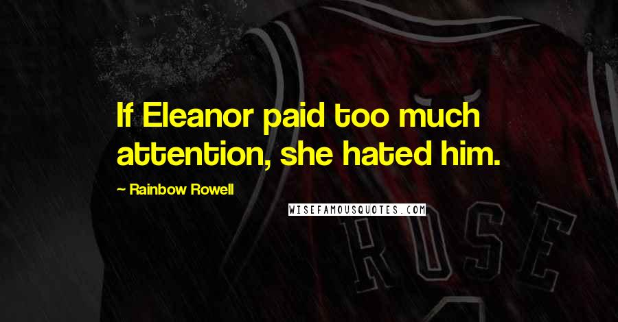 Rainbow Rowell Quotes: If Eleanor paid too much attention, she hated him.