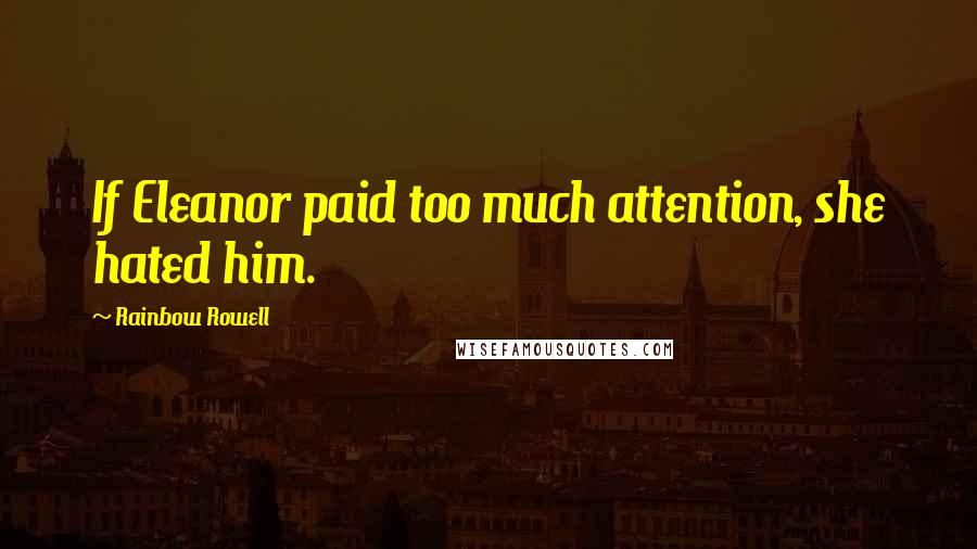 Rainbow Rowell Quotes: If Eleanor paid too much attention, she hated him.