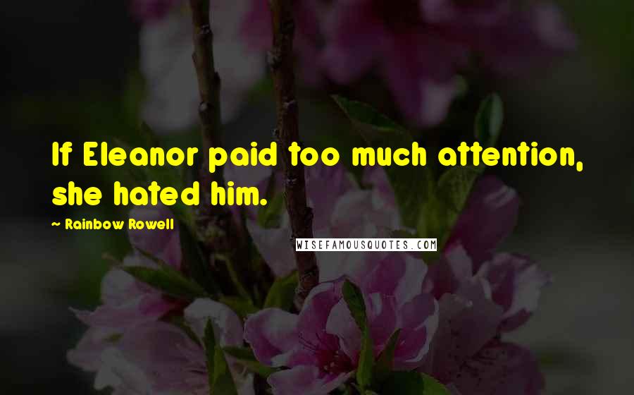 Rainbow Rowell Quotes: If Eleanor paid too much attention, she hated him.