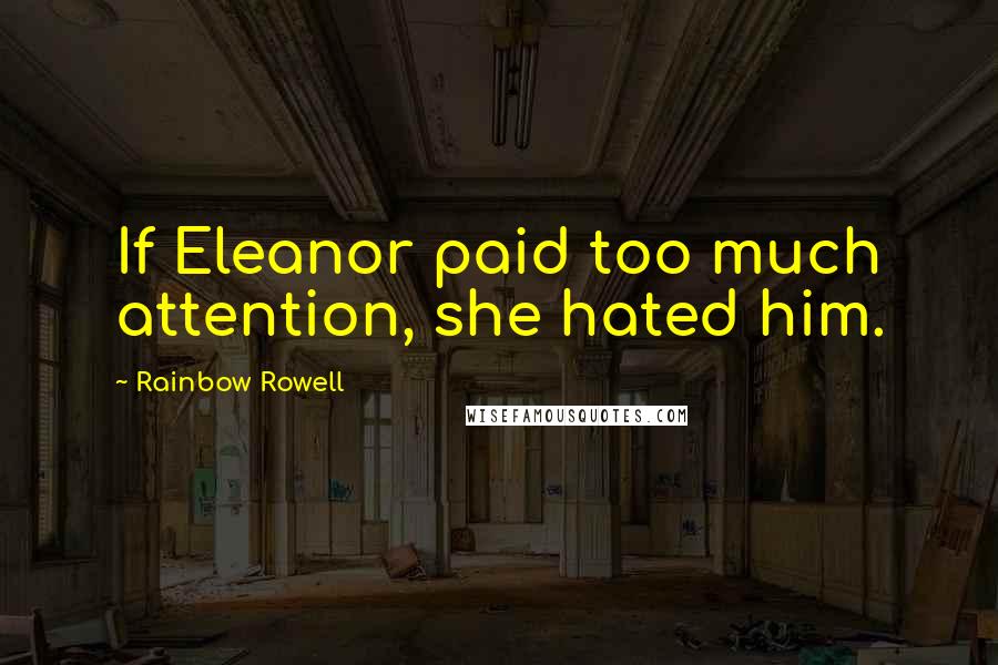 Rainbow Rowell Quotes: If Eleanor paid too much attention, she hated him.