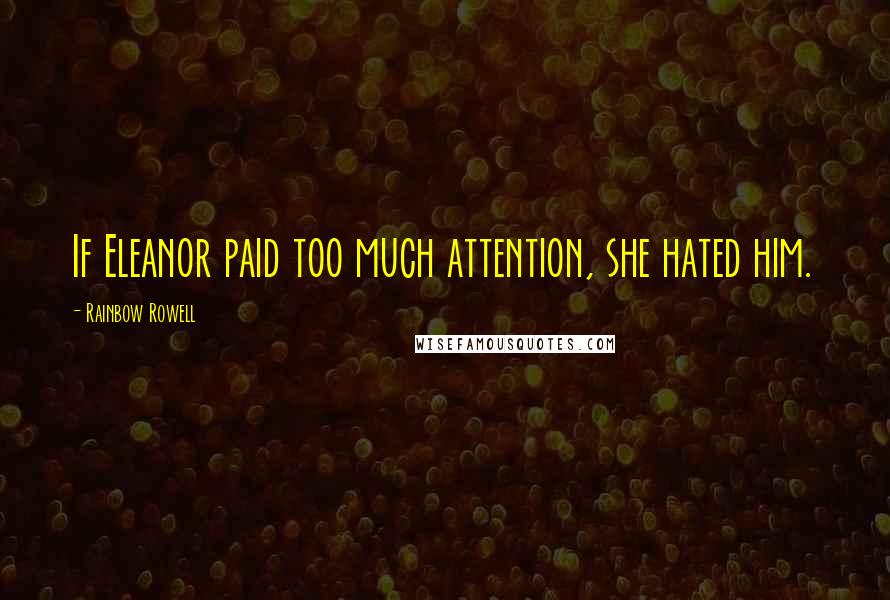 Rainbow Rowell Quotes: If Eleanor paid too much attention, she hated him.