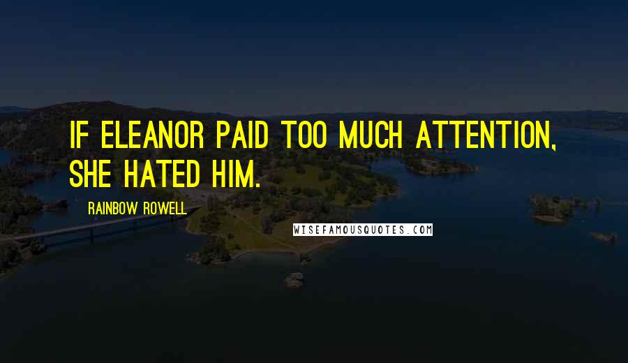 Rainbow Rowell Quotes: If Eleanor paid too much attention, she hated him.